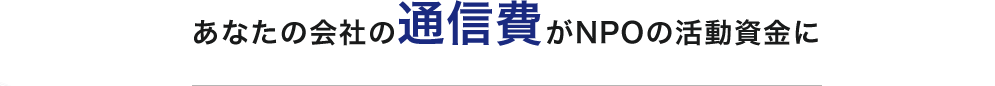 あなたの会社の通信費がNPOの活動資金に